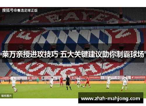 莱万亲授进攻技巧 五大关键建议助你制霸球场