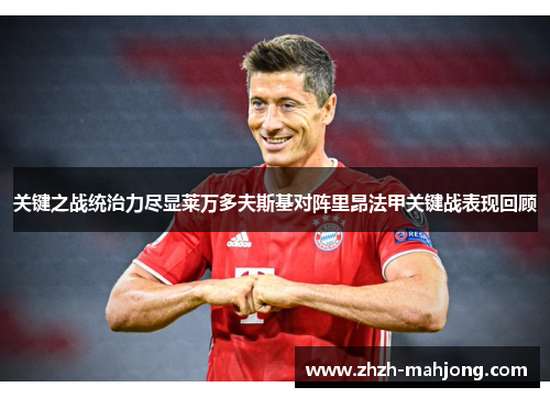 关键之战统治力尽显莱万多夫斯基对阵里昂法甲关键战表现回顾