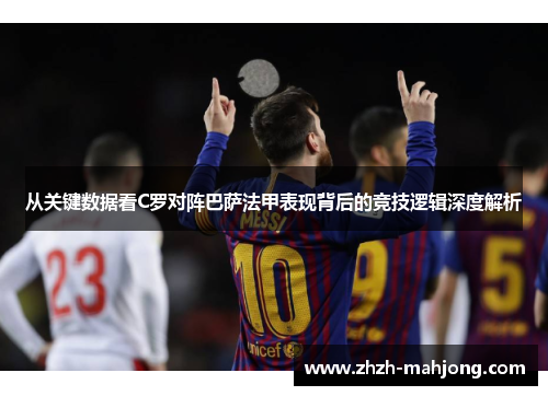 从关键数据看C罗对阵巴萨法甲表现背后的竞技逻辑深度解析