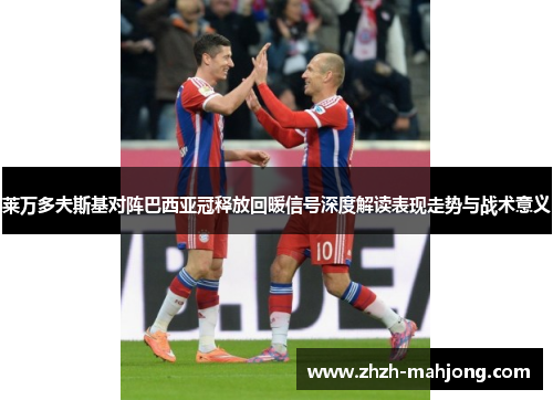 莱万多夫斯基对阵巴西亚冠释放回暖信号深度解读表现走势与战术意义