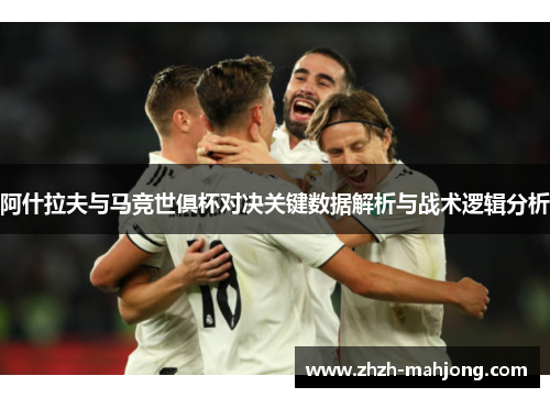 阿什拉夫与马竞世俱杯对决关键数据解析与战术逻辑分析