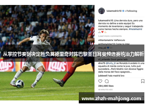 从掌控节奏到决定胜负莫德里奇对阵巴黎圣日耳曼预选赛统治力解析