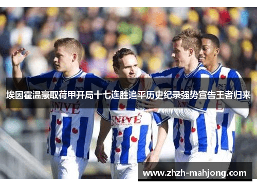 埃因霍温豪取荷甲开局十七连胜追平历史纪录强势宣告王者归来