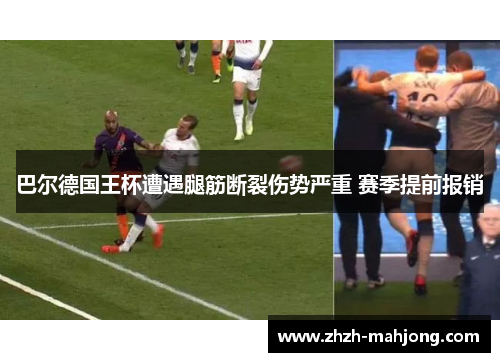 巴尔德国王杯遭遇腿筋断裂伤势严重 赛季提前报销