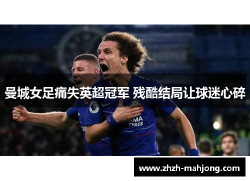 曼城女足痛失英超冠军 残酷结局让球迷心碎