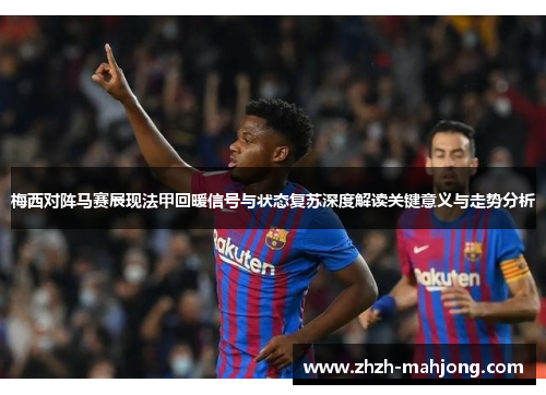 梅西对阵马赛展现法甲回暖信号与状态复苏深度解读关键意义与走势分析 梅西对阵马赛展现法甲回暖信号与状态复苏深度解读关键意义与走势分析