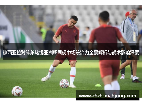 穆西亚拉对阵莱比锡亚洲杯展现中场统治力全景解析与战术影响深度