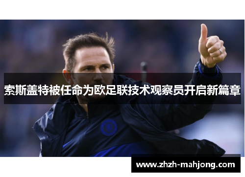 索斯盖特被任命为欧足联技术观察员开启新篇章 索斯盖特被任命为欧足联技术观察员开启新篇章