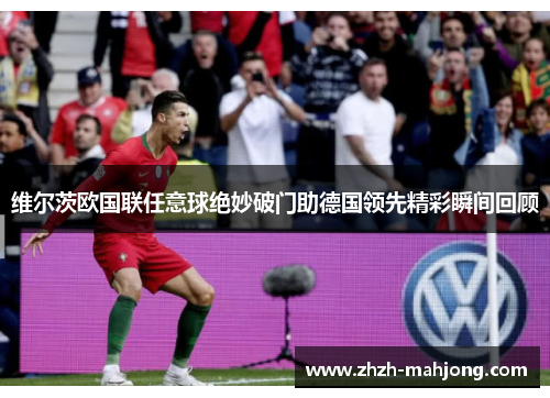 维尔茨欧国联任意球绝妙破门助德国领先精彩瞬间回顾 维尔茨欧国联任意球绝妙破门助德国领先精彩瞬间回顾