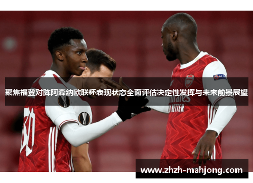 聚焦福登对阵阿森纳欧联杯表现状态全面评估决定性发挥与未来前景展望 聚焦福登对阵阿森纳欧联杯表现状态全面评估决定性发挥与未来前景展望