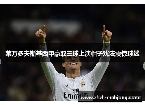 莱万多夫斯基西甲豪取三球上演帽子戏法震惊球迷