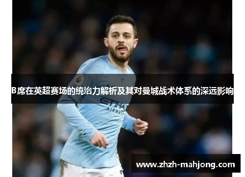 B席在英超赛场的统治力解析及其对曼城战术体系的深远影响 B席在英超赛场的统治力解析及其对曼城战术体系的深远影响