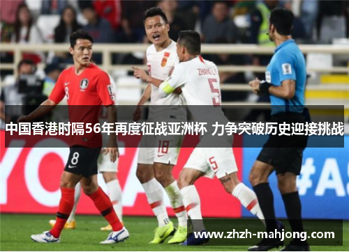 中国香港时隔56年再度征战亚洲杯 力争突破历史迎接挑战 中国香港时隔56年再度征战亚洲杯 力争突破历史迎接挑战