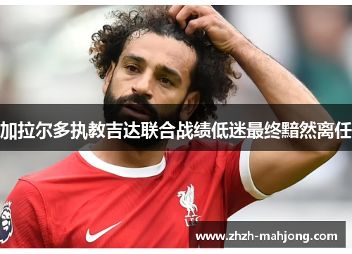 加拉尔多执教吉达联合战绩低迷最终黯然离任