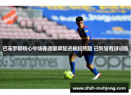 巴塞罗那核心中场佩德里康复进展超预期 已恢复有球训练