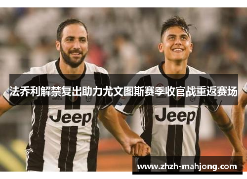 法乔利解禁复出助力尤文图斯赛季收官战重返赛场