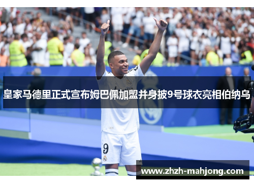 皇家马德里正式宣布姆巴佩加盟并身披9号球衣亮相伯纳乌