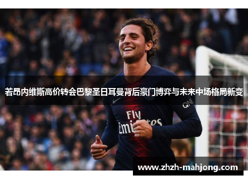 若昂内维斯高价转会巴黎圣日耳曼背后豪门博弈与未来中场格局新变