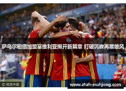 萨乌尔租借加盟塞维利亚揭开新篇章 打破沉寂再展雄风