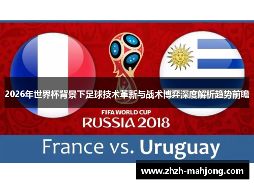 2026年世界杯背景下足球技术革新与战术博弈深度解析趋势前瞻