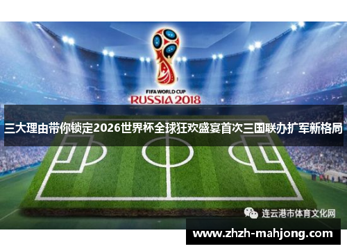 三大理由带你锁定2026世界杯全球狂欢盛宴首次三国联办扩军新格局