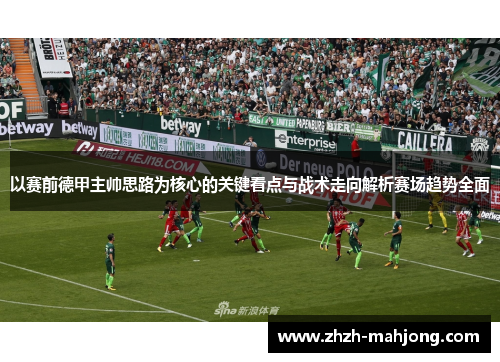 以赛前德甲主帅思路为核心的关键看点与战术走向解析赛场趋势全面 以赛前德甲主帅思路为核心的关键看点与战术走向解析赛场趋势全面