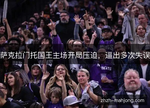 萨克拉门托国王主场开局压迫,逼出多次失误 萨克拉门托国王主场开局压迫,逼出多次失误