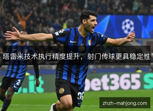 塔雷米技术执行精度提升,射门传球更具稳定性 塔雷米技术执行精度提升,射门传球更具稳定性